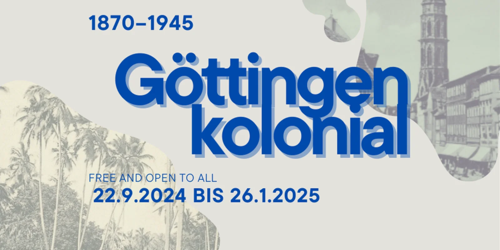 Grafik mit der Aufschrift: 1870 - 1945 Göttingen kolonial. Free and open to all. 22.9.2024 bis 26.1.2025. Im Hintergrund der Turm der Göttinger Jakobi-Kirche und Palmen